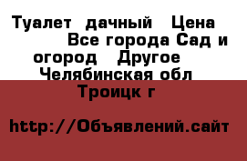 Туалет  дачный › Цена ­ 12 300 - Все города Сад и огород » Другое   . Челябинская обл.,Троицк г.